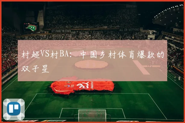 村超VS村BA:中国乡村体育爆款的双子星