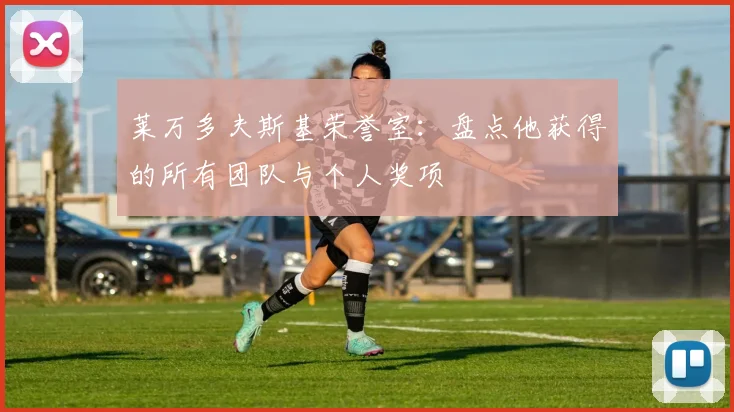 莱万多夫斯基荣誉室:盘点他获得的所有团队与个人奖项