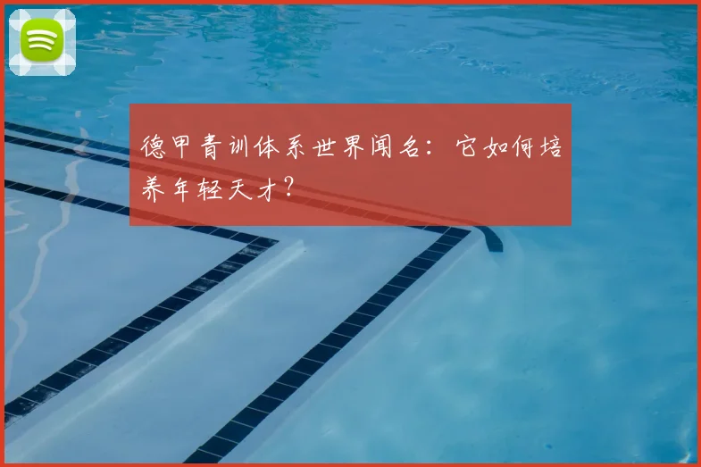 德甲青训体系世界闻名：它如何培养年轻天才？