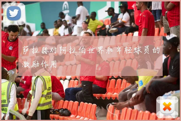萨拉赫对阿拉伯世界和年轻球员的激励作用
