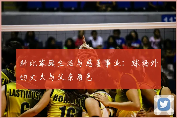 科比家庭生活与慈善事业:球场外的丈夫与父亲角色