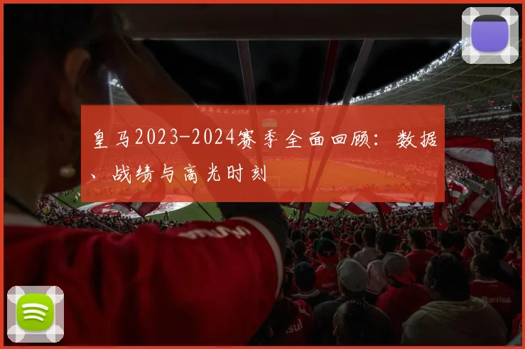 皇马2023-2024赛季全面回顾:数据、战绩与高光时刻