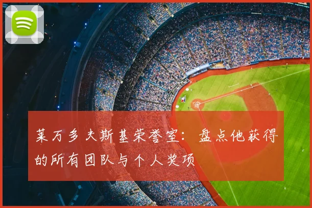 莱万多夫斯基荣誉室：盘点他获得的所有团队与个人奖项