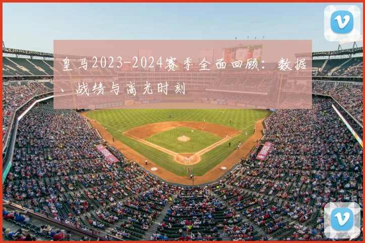 皇马2023-2024赛季全面回顾：数据、战绩与高光时刻