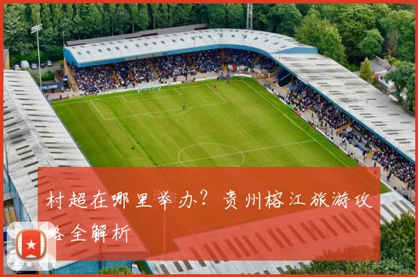 村超在哪里举办?贵州榕江旅游攻略全解析