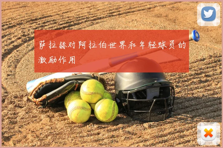 萨拉赫对阿拉伯世界和年轻球员的激励作用