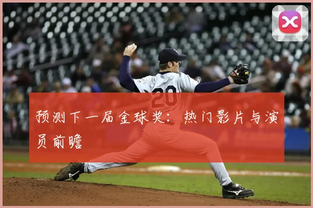 预测下一届金球奖:热门影片与演员前瞻