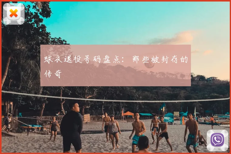 球衣退役号码盘点:那些被封存的传奇